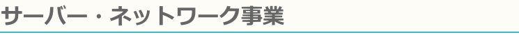 サーバー・ネットワーク事業
